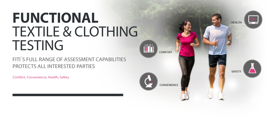 Functional Textile & Clothing Testing
FITI`s full range of assessment capabilities protects all interested parties
Comfort, Convenience, Health, Safety