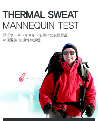 Thermal Sweat Mannequin Test
?汗サ?マルマネキンを用いた衣類製品の保?性?快適性の評?